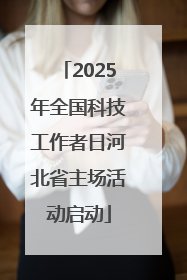 2025年全国科技工作者日河北省主场活动启动