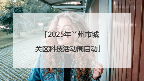 2025年兰州市城关区科技活动周启动