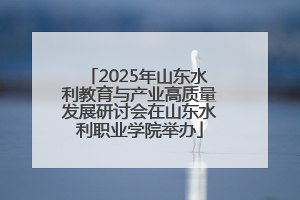 2025年山东水利教育与产业高质量发展研讨会在山东水利职业学院举办