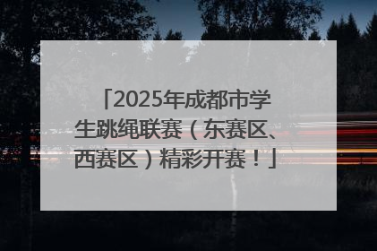 2025年成都市学生跳绳联赛（东赛区、西赛区）精彩开赛！