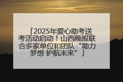 2025年爱心助考送考活动启动！山西晚报联合多家单位和团队“助力梦想 护航未来”