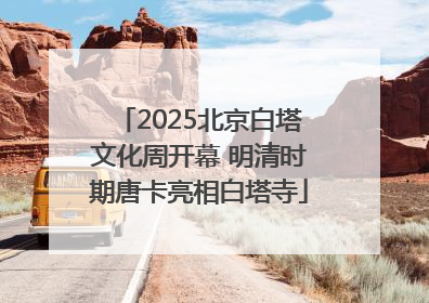 2025北京白塔文化周开幕 明清时期唐卡亮相白塔寺