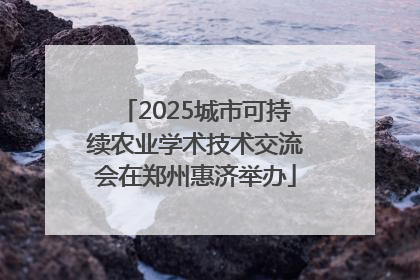 2025城市可持续农业学术技术交流会在郑州惠济举办