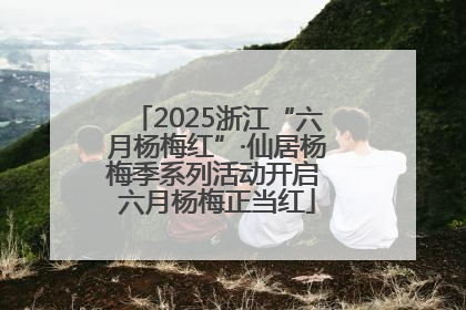 2025浙江“六月杨梅红”·仙居杨梅季系列活动开启 六月杨梅正当红