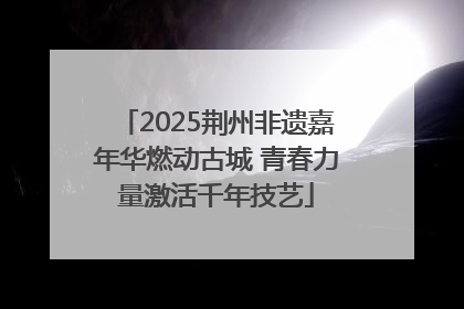 2025荆州非遗嘉年华燃动古城 青春力量激活千年技艺