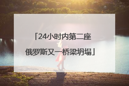 24小时内第二座 俄罗斯又一桥梁坍塌