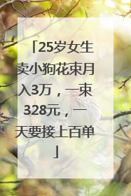25岁女生卖小狗花束月入3万，一束328元，一天要接上百单