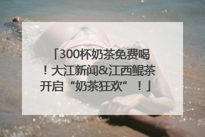 300杯奶茶免费喝！大江新闻&江西鲲茶开启“奶茶狂欢”！