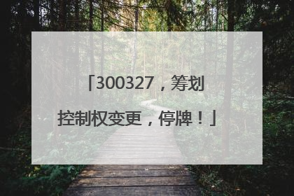 300327，筹划控制权变更，停牌！