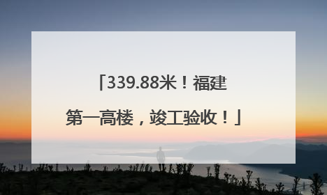339.88米！福建第一高楼，竣工验收！