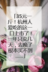 35元一斤！杭州人爱吃的这一口上市了！一年只卖几天，去晚了根本买不到……
