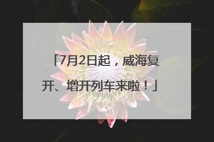 7月2日起，威海复开、增开列车来啦！