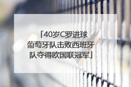 40岁C罗进球 葡萄牙队击败西班牙队夺得欧国联冠军
