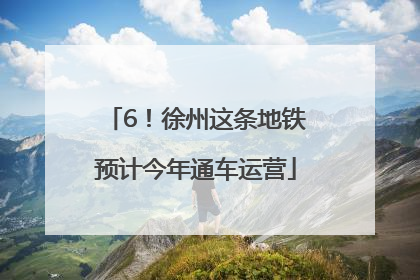 6！徐州这条地铁预计今年通车运营