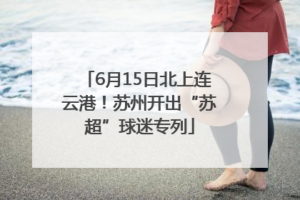 6月15日北上连云港！苏州开出“苏超”球迷专列