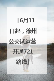 6月11日起，徐州公交试运营开通721路线