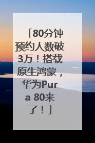 80分钟预约人数破3万！搭载原生鸿蒙，华为Pura 80来了！