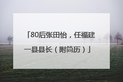 80后张田怡，任福建一县县长（附简历）