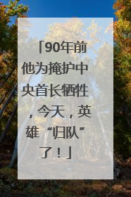 90年前他为掩护中央首长牺牲，今天，英雄“归队”了！