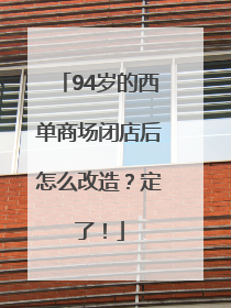 94岁的西单商场闭店后怎么改造？定了！
