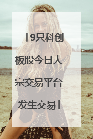 9只科创板股今日大宗交易平台发生交易
