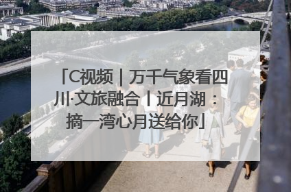 C视频｜万千气象看四川·文旅融合丨近月湖：摘一湾心月送给你
