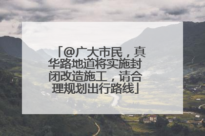 @广大市民，真华路地道将实施封闭改造施工，请合理规划出行路线