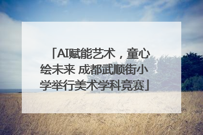 AI赋能艺术，童心绘未来 成都武顺街小学举行美术学科竞赛