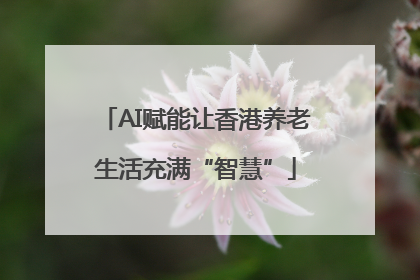 AI赋能让香港养老生活充满“智慧”