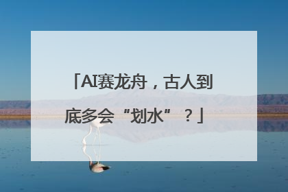 AI赛龙舟，古人到底多会“划水”？