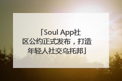 Soul App社区公约正式发布，打造年轻人社交乌托邦