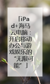 iPad+海马云电脑：开启移动办公与游戏娱乐的“无限可能”