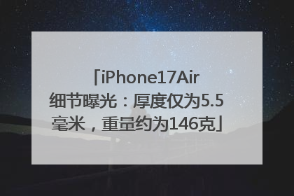iPhone17Air细节曝光：厚度仅为5.5毫米，重量约为146克