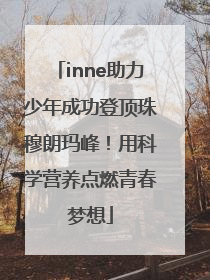 inne助力少年成功登顶珠穆朗玛峰！用科学营养点燃青春梦想