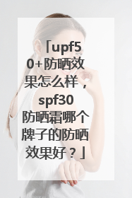 upf50+防晒效果怎么样，spf30防晒霜哪个牌子的防晒效果好？